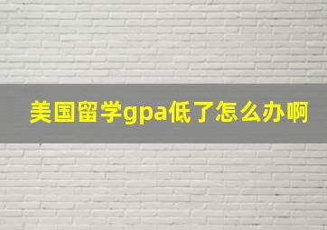 美国留学gpa低了怎么办啊