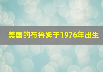 美国的布鲁姆于1976年出生