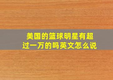 美国的篮球明星有超过一万的吗英文怎么说