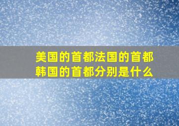 美国的首都法国的首都韩国的首都分别是什么