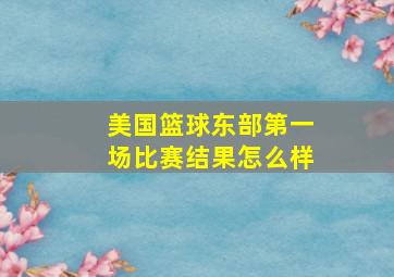 美国篮球东部第一场比赛结果怎么样