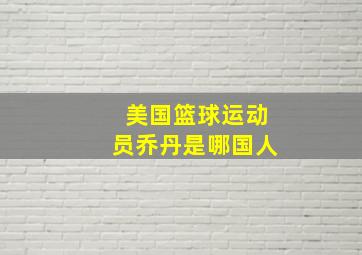 美国篮球运动员乔丹是哪国人