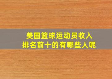 美国篮球运动员收入排名前十的有哪些人呢