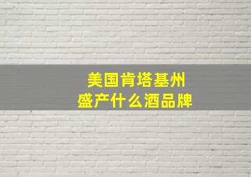 美国肯塔基州盛产什么酒品牌