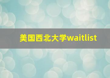 美国西北大学waitlist