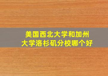 美国西北大学和加州大学洛杉矶分校哪个好