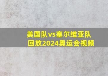 美国队vs塞尔维亚队回放2024奥运会视频