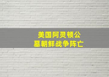 美国阿灵顿公墓朝鲜战争阵亡