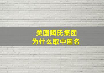 美国陶氏集团为什么取中国名