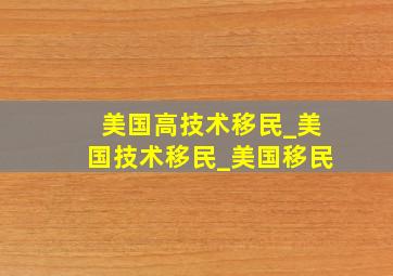 美国高技术移民_美国技术移民_美国移民