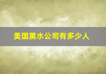 美国黑水公司有多少人