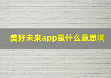 美好未来app是什么意思啊