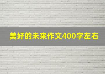 美好的未来作文400字左右