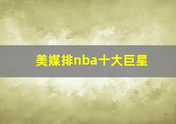 美媒排nba十大巨星