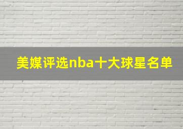 美媒评选nba十大球星名单