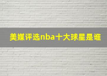 美媒评选nba十大球星是谁