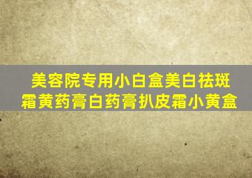 美容院专用小白盒美白祛斑霜黄药膏白药膏扒皮霜小黄盒