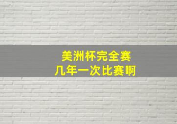 美洲杯完全赛几年一次比赛啊