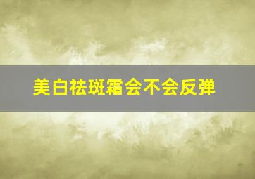 美白祛斑霜会不会反弹