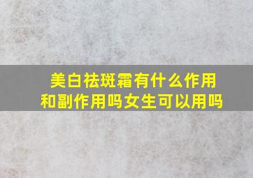 美白祛斑霜有什么作用和副作用吗女生可以用吗