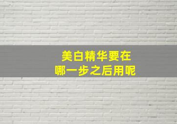 美白精华要在哪一步之后用呢