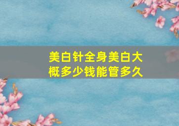 美白针全身美白大概多少钱能管多久