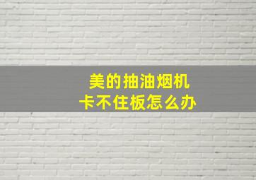 美的抽油烟机卡不住板怎么办