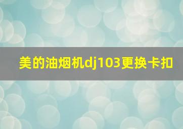 美的油烟机dj103更换卡扣