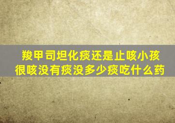 羧甲司坦化痰还是止咳小孩很咳没有痰没多少痰吃什么药