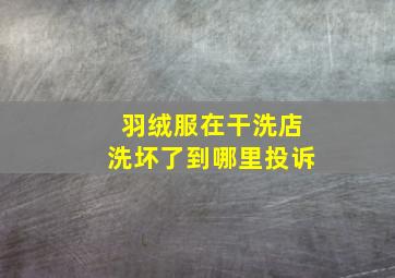 羽绒服在干洗店洗坏了到哪里投诉