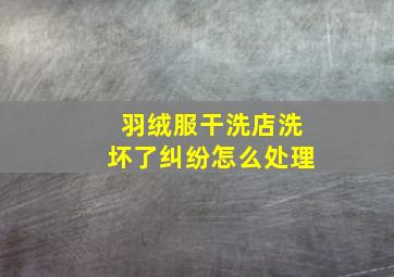 羽绒服干洗店洗坏了纠纷怎么处理