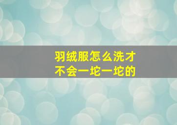 羽绒服怎么洗才不会一坨一坨的