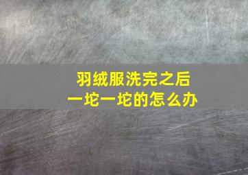 羽绒服洗完之后一坨一坨的怎么办