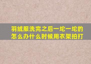 羽绒服洗完之后一坨一坨的怎么办什么时候用衣架拍打