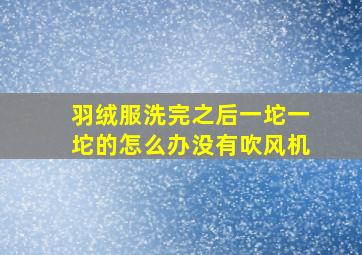 羽绒服洗完之后一坨一坨的怎么办没有吹风机