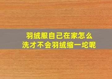 羽绒服自己在家怎么洗才不会羽绒缩一坨呢