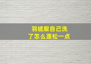 羽绒服自己洗了怎么蓬松一点