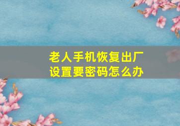 老人手机恢复出厂设置要密码怎么办