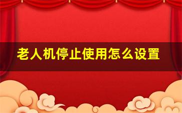 老人机停止使用怎么设置