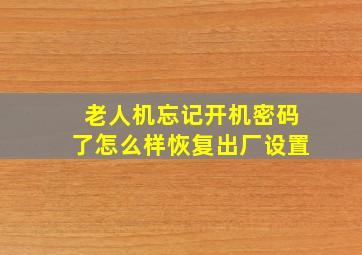 老人机忘记开机密码了怎么样恢复出厂设置