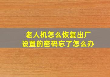 老人机怎么恢复出厂设置的密码忘了怎么办