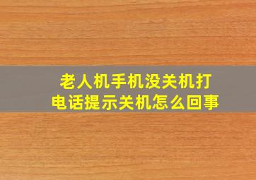 老人机手机没关机打电话提示关机怎么回事