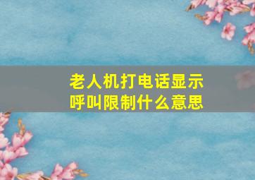 老人机打电话显示呼叫限制什么意思