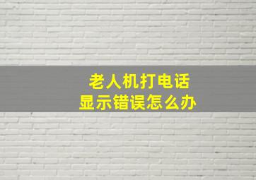 老人机打电话显示错误怎么办