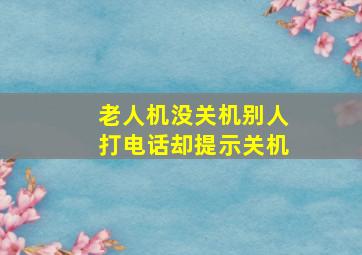 老人机没关机别人打电话却提示关机