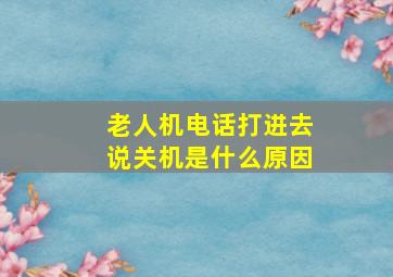 老人机电话打进去说关机是什么原因