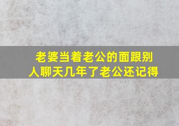 老婆当着老公的面跟别人聊天几年了老公还记得