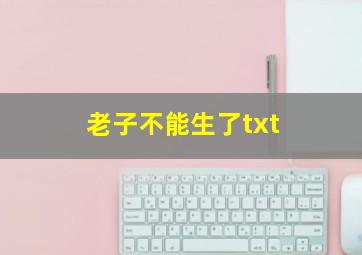 老子不能生了txt