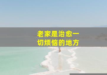 老家是治愈一切烦恼的地方