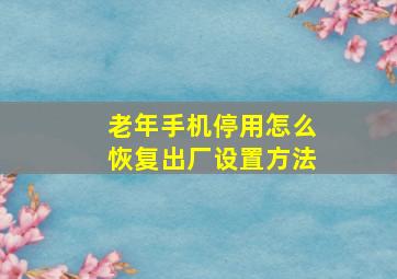 老年手机停用怎么恢复出厂设置方法